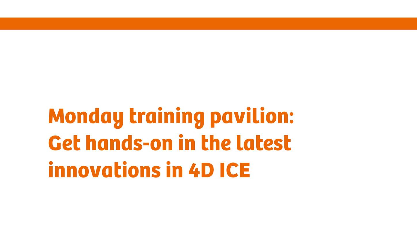 Monday training pavilion: Get hands on in the latest innovations in 4D ICE