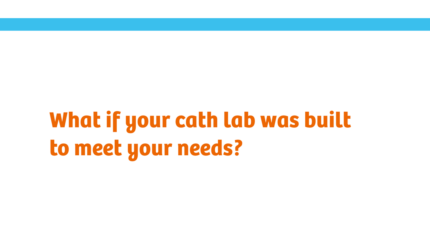 "What if your cath lab was built to meet your needs?"